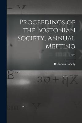 Proceedings of the Bostonian Society, Annual Meeting; 1908