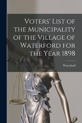 Voters' List of the Municipality of the Village of Waterford for the Year 1898 [microform] - 
