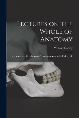 Lectures on the Whole of Anatomy - William 1578-1657 Harvey
