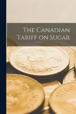 The Canadian Tariff on Sugar [microform] -  Anonymous
