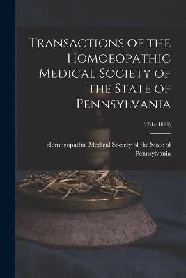 Transactions of the Homoeopathic Medical Society of the State of Pennsylvania; 27th (1891) - 
