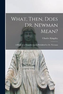 What, Then, Does Dr. Newman Mean? - Charles 1819-1875 Kingsley