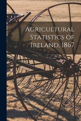 Agricultural Statistics of Ireland, 1867 -  Anonymous