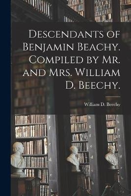 Descendants of Benjamin Beachy. Compiled by Mr. and Mrs. William D. Beechy. - 