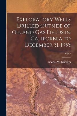 Exploratory Wells Drilled Outside of Oil and Gas Fields in California to December 31, 1953; No.45 - 
