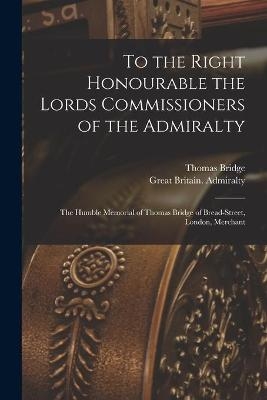 To the Right Honourable the Lords Commissioners of the Admiralty [microform] - Thomas Bridge