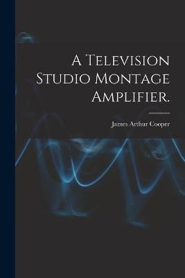 A Television Studio Montage Amplifier. - James Arthur Cooper