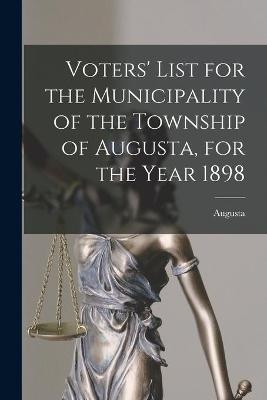 Voters' List for the Municipality of the Township of Augusta, for the Year 1898 [microform] - 