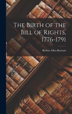 The Birth of the Bill of Rights, 1776-1791 - Robert Allen 1922- Rutland