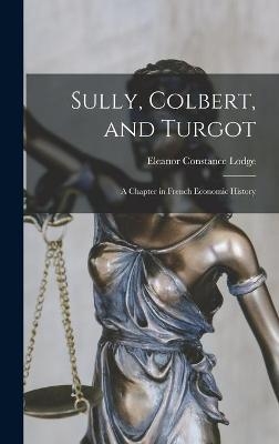 Sully, Colbert, and Turgot; a Chapter in French Economic History - Eleanor Constance 1869-1936 Lodge