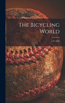 The Bicycling World [microform]; v.13 1876 -  Anonymous
