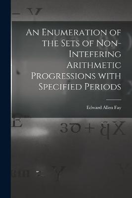 An Enumeration of the Sets of Non-intefering Arithmetic Progressions With Specified Periods - Edward Allen 1918- Fay
