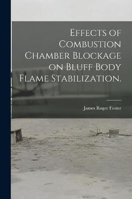 Effects of Combustion Chamber Blockage on Bluff Body Flame Stabilization. - James Roger Foster