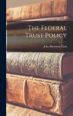 The Federal Trust Policy - John Davidson 1884- Clark