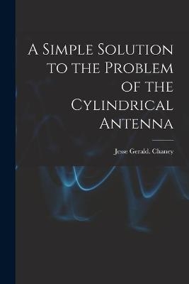 A Simple Solution to the Problem of the Cylindrical Antenna - Jesse Gerald Chaney