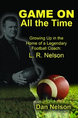Game On All the Time: Growing Up in the Home of a Legendary Football Coach -  Dan Nelson