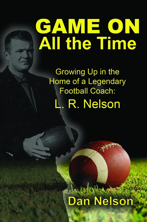 Game On All the Time: Growing Up in the Home of a Legendary Football Coach -  Dan Nelson