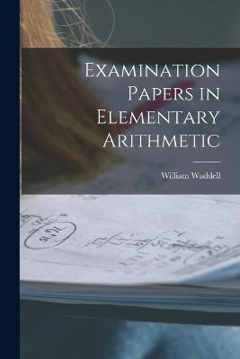 Examination Papers in Elementary Arithmetic [microform] - William Waddell