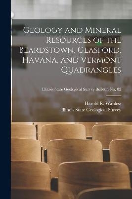Geology and Mineral Resources of the Beardstown, Glasford, Havana, and Vermont Quadrangles; Illinois State Geological Survey Bulletin No. 82 - 