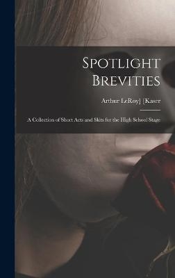 Spotlight Brevities; a Collection of Short Acts and Skits for the High School Stage