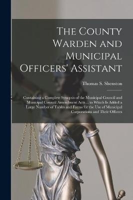 The County Warden and Municipal Officers' Assistant [microform]