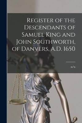 Register of the Descendants of Samuel King and John Southworth, of Danvers, A.D. 1650
