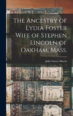 The Ancestry of Lydia Foster Wife of Stephen Lincoln of Oakham, Mass. - John Emery 1843- Morris