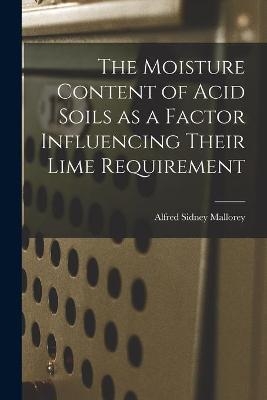 The Moisture Content of Acid Soils as a Factor Influencing Their Lime Requirement - Alfred Sidney Mallorey