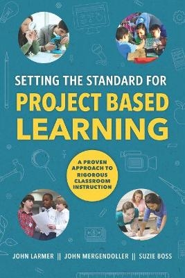 Setting the Standard for Project Based Learning - John Larmer, John Mergendoller, Suzie Boss
