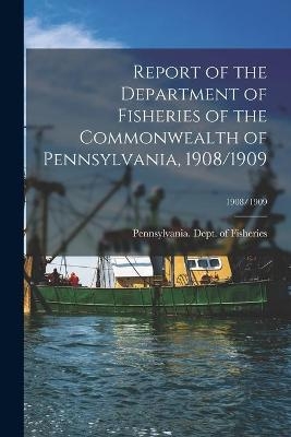 Report of the Department of Fisheries of the Commonwealth of Pennsylvania, 1908/1909; 1908/1909 - 