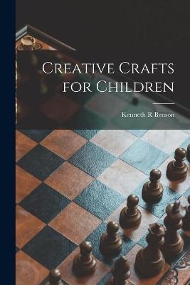 Creative Crafts for Children - Kenneth R Benson