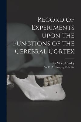 Record of Experiments Upon the Functions of the Cerebral Cortex - 