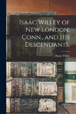 Isaac Willey of New London, Conn., and His Descendants.