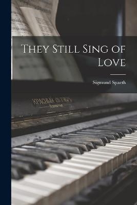 They Still Sing of Love - Sigmund 1885-1965 Spaeth