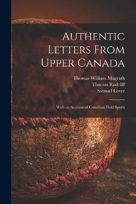 Authentic Letters From Upper Canada - Thomas William 1769-1851 Magrath, Thomas Radcliff, Samuel 1797-1868 Lover