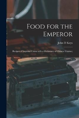 Food for the Emperor; Recipes of Imperial China With a Dictionary of Chinese Cuisine; - John D Keys