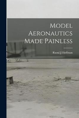 Model Aeronautics Made Painless - Raoul J Hoffman