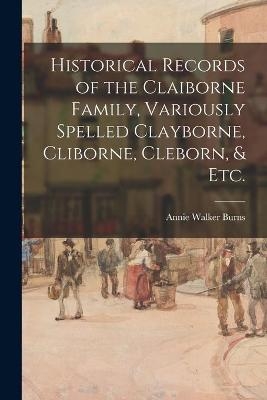 Historical Records of the Claiborne Family, Variously Spelled Clayborne, Cliborne, Cleborn, & Etc. - 