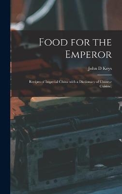Food for the Emperor; Recipes of Imperial China With a Dictionary of Chinese Cuisine; - John D Keys