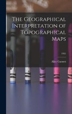 The Geographical Interpretation of Topographical Maps; 1935 - Alice 1903- Garnett