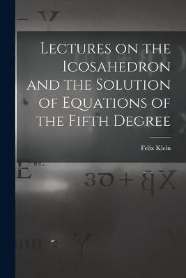 Lectures on the Icosahedron and the Solution of Equations of the Fifth Degree - Felix 1849-1925 Klein