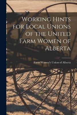 Working Hints for Local Unions of the United Farm Women of Alberta [microform] - 