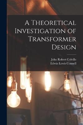 A Theoretical Investigation of Transformer Design - John Robert Colville, Edwin Lewis Connell