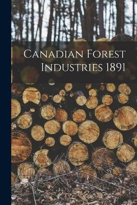 Canadian Forest Industries 1891 -  Anonymous