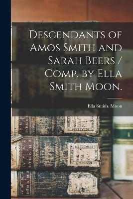 Descendants of Amos Smith and Sarah Beers / Comp. by Ella Smith Moon. - Ella Smith Moon