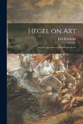 Hegel on Art; an Interpretation of Hegel's Aesthetics - Jack 1922- Kaminsky