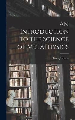 An Introduction to the Science of Metaphysics - Henry J Koren