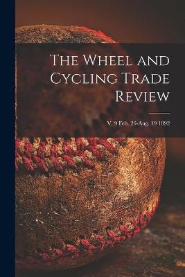 The Wheel and Cycling Trade Review; v. 9 Feb. 26-Aug. 19 1892