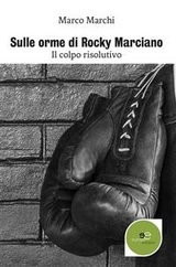 Sulle orme di Rocky Marciano - Marco Marchi