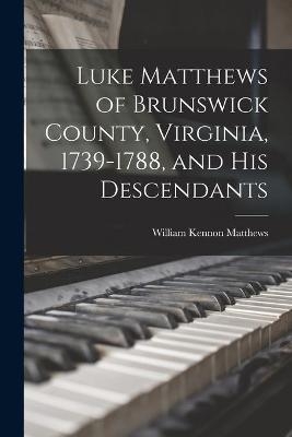 Luke Matthews of Brunswick County, Virginia, 1739-1788, and His Descendants - William Kennon 1871- Matthews
